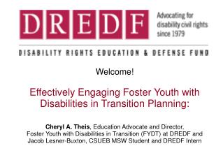 Welcome! Effectively Engaging Foster Youth with Disabilities in Transition Planning: Cheryl A. Theis , Education Advocat