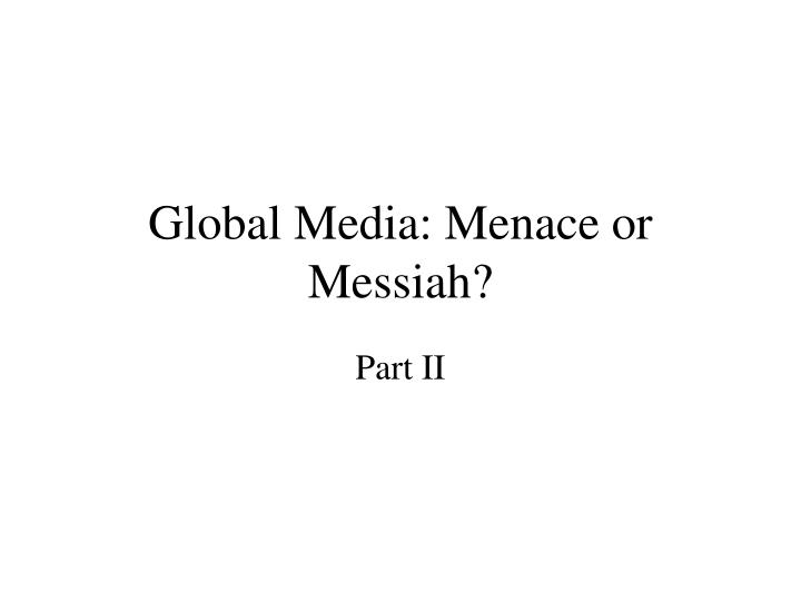 global media menace or messiah