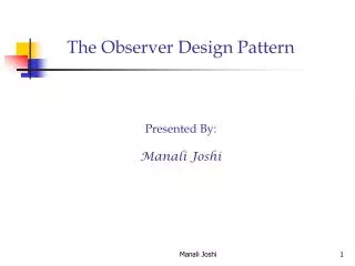 The Observer Design Pattern Presented By: Manali Joshi