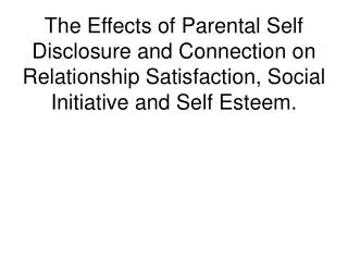 The Effects of Parental Self Disclosure and Connection on Relationship Satisfaction, Social Initiative and Self Esteem.