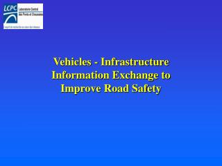 Vehicles - Infrastructure Information Exchange to Improve Road Safety