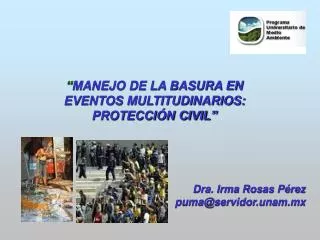 “ MANEJO DE LA BASURA EN EVENTOS MULTITUDINARIOS: PROTECCIÓN CIVIL” Dra. Irma Rosas Pérez puma@servidor.unam.mx SEPTIE