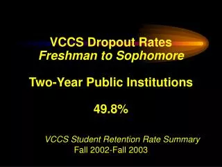 VCCS Dropout Rates Freshman to Sophomore Two-Year Public Institutions 49.8% VCCS Student Retention Rate Summary Fall 200