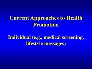 Current Approaches to Health Promotion Individual (e.g., medical screening, lifestyle messages)