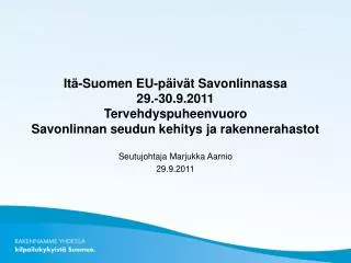 Itä-Suomen EU-päivät Savonlinnassa 29.-30.9.2011 Tervehdyspuheenvuoro Savonlinnan seudun kehitys ja rakennerahastot