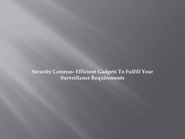 security cameras efficient gadgets to fulfill your surveillance requirements