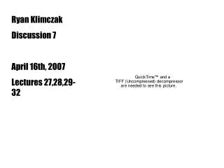Ryan Klimczak Discussion 7 April 16th, 2007 Lectures 27,28,29-32