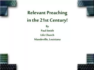 Relevant Preaching in the 21st Century! By Paul Smith Life Church Mandeville, Louisiana
