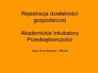 Rejestracja działalności gospodarczej Akademickie Inkubatory Przedsiębiorczości Autor: Anna Brzęska - Mikoda
