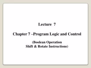 Lecture 7 Chapter 7 –Program Logic and Control (Boolean Operation Shift &amp; Rotate Instructions)