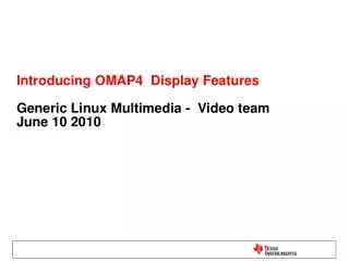 Introducing OMAP4 Display Features Generic Linux Multimedia - Video team June 10 2010
