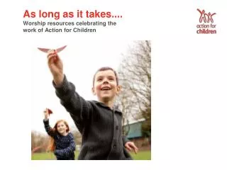As long as it takes.... Worship resources celebrating the work of Action for Children