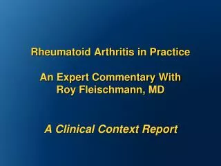 Rheumatoid Arthritis in Practice An Expert Commentary With Roy Fleischmann, MD A Clinical Context Report