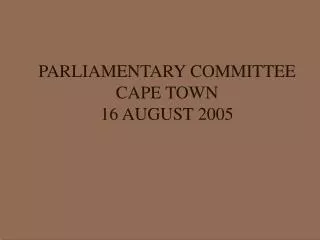 PARLIAMENTARY COMMITTEE CAPE TOWN 16 AUGUST 2005
