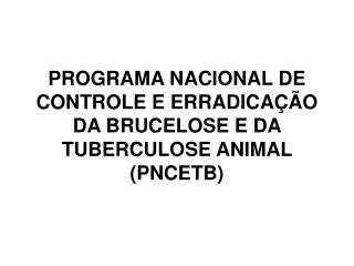 PROGRAMA NACIONAL DE CONTROLE E ERRADICAÇÃO DA BRUCELOSE E DA TUBERCULOSE ANIMAL (PNCETB)