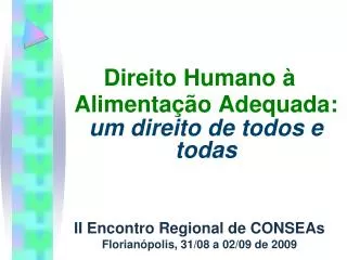 Direito Humano à Alimentação Adequada: um direito de todos e todas II Encontro Regional de CONSEAs Florianópolis, 31/08
