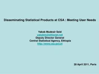 Disseminating Statistical Products at CSA : Meeting User Needs Yakob Mudesir Seid yakobm@ethionet.net