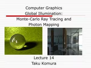 Computer Graphics Global Illumination: Monte-Carlo Ray Tracing and Photon Mapping Lecture 14 Taku Komura
