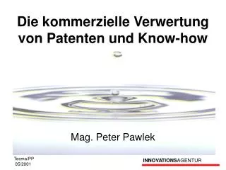 Die kommerzielle Verwertung von Patenten und Know-how Mag. Peter Pawlek