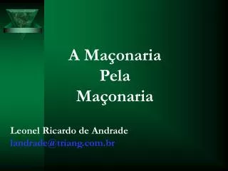 A Maçonaria Pela Maçonaria Leonel Ricardo de Andrade landrade@triang.com.br