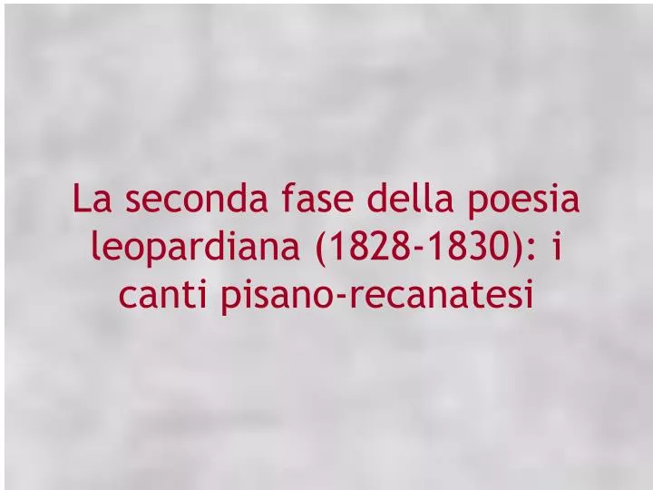 la seconda fase della poesia leopardiana 1828 1830 i canti pisano recanatesi