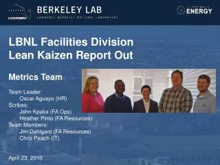 LBNL Facilities Division Lean Kaizen Report Out Metrics Team Team Leader: 	Oscar Aguayo (HR) Scribes: 	John Kpaka (FA Op