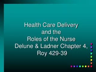 Health Care Delivery and the Roles of the Nurse Delune &amp; Ladner Chapter 4, Roy 429-39
