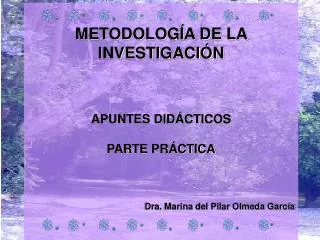 METODOLOGÍA DE LA INVESTIGACIÓN APUNTES DIDÁCTICOS PARTE PRÁCTICA Dra. Marina del Pilar Olmeda García
