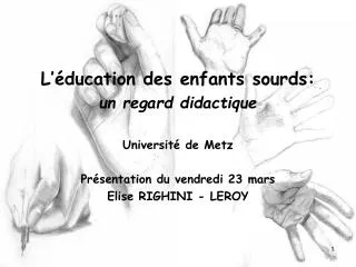 L’éducation des enfants sourds: un regard didactique Université de Metz Présentation du vendredi 23 mars Elise RIGHINI -