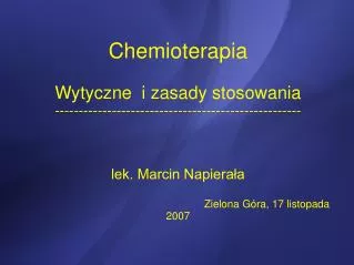Chemioterapia Wytyczne i zasady stosowania ---------------------------------------------------- lek. Marcin Napierała