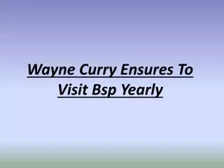 Wayne Curry Ensures To Visit Bsp Yearly