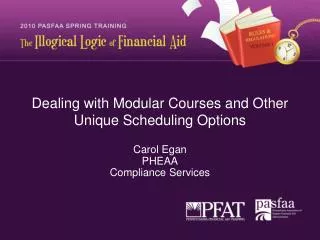 Dealing with Modular Courses and Other Unique Scheduling Options Carol Egan PHEAA Compliance Services
