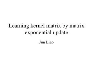 Learning kernel matrix by matrix exponential update