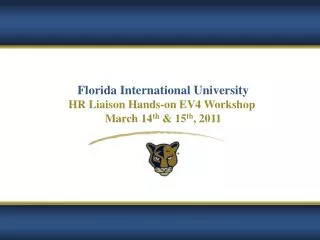 Florida International University HR Liaison Hands-on EV4 Workshop March 14 th &amp; 15 th , 2011