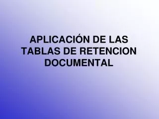 APLICACIÓN DE LAS TABLAS DE RETENCION DOCUMENTAL