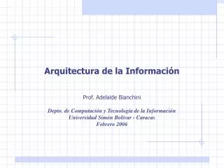 Arquitectura de la Información Prof. Adelaide Bianchini Depto. de Computación y Tecnología de la Información Universidad