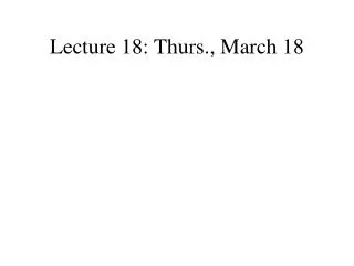Lecture 18: Thurs., March 18