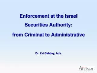 Enforcement at the Israel Securities Authority: from Criminal to Administrative Dr. Zvi Gabbay , Adv.