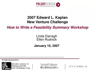 2007 Edward L. Kaplan New Venture Challenge How to Write a Feasibility Summary Workshop