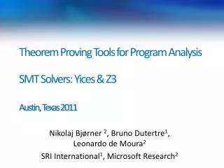Theorem Proving Tools for Program Analysis SMT Solvers: Yices &amp; Z3 Austin, Texas 2011