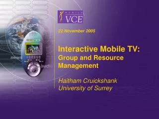 22 November 2005 Interactive Mobile TV: Group and Resource Management Haitham Cruickshank University of Surrey