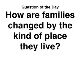 Question of the Day How are families changed by the kind of place they live?