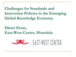 Challenges for Standards and Innovation Policies in the Emerging Global Knowledge Economy Dieter Ernst, East-West Center