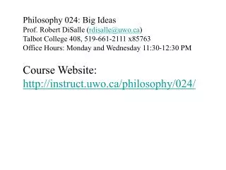 Philosophy 024: Big Ideas Prof. Robert DiSalle ( rdisalle@uwo.ca ) Talbot College 408, 519-661-2111 x85763 Office Hours:
