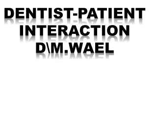 DENTIST-PATIENT INTERACTION D\ M.Wael