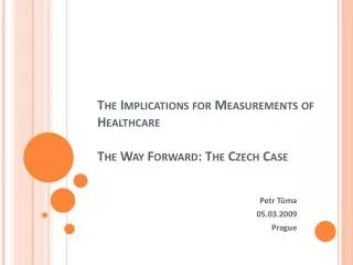 The Implications for Measurements of Healthcare The W ay F orward : The Czech C ase