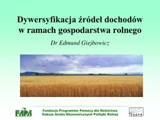 Dywersyfikacja źródeł dochodów w ramach gospodarstwa rolnego Dr Edmund Giejbowicz