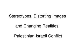 Stereotypes, Distorting Images and Changing Realities: Palestinian-Israeli Conflict