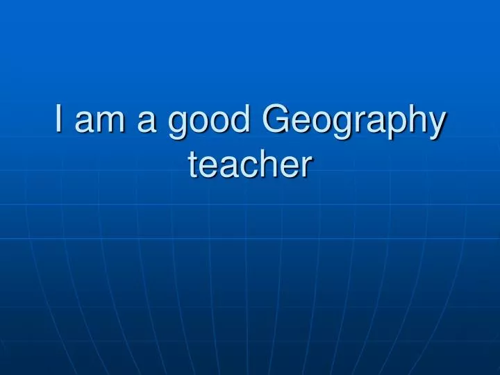 i am a good geography teacher