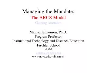 Managing the Mandate: The ARCS Model Gaining Attention Michael Simonson, Ph.D. Program Professor Instructional Technolog